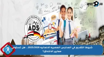 شروط التقديم في المدارس المصرية الألمانية 2025/2026.. هل تستوفي معايير الالتحاق؟